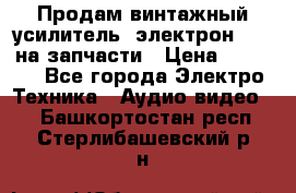 Продам винтажный усилитель “электрон-104“ на запчасти › Цена ­ 1 500 - Все города Электро-Техника » Аудио-видео   . Башкортостан респ.,Стерлибашевский р-н